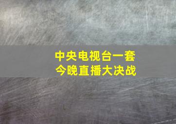 中央电视台一套 今晚直播大决战